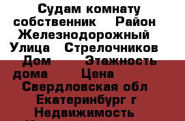 Судам комнату собственник. › Район ­ Железнодорожный › Улица ­ Стрелочников › Дом ­ 1 › Этажность дома ­ 5 › Цена ­ 10 000 - Свердловская обл., Екатеринбург г. Недвижимость » Квартиры аренда   